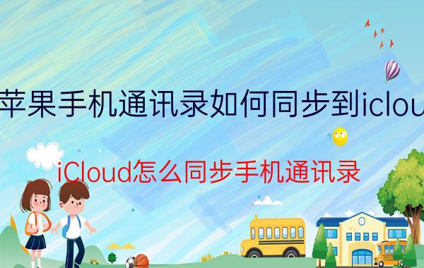 苹果手机通讯录如何同步到icloud iCloud怎么同步手机通讯录？